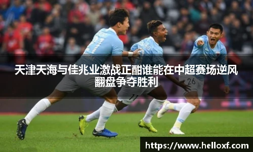 低调看球天津天海与佳兆业激战正酣谁能在中超赛场逆风翻盘争夺胜利
