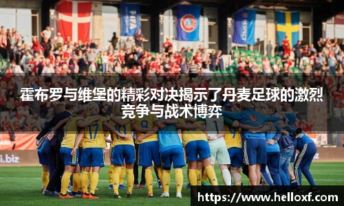 霍布罗与维堡的精彩对决揭示了丹麦足球的激烈竞争与战术博弈