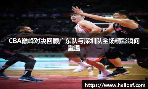CBA巅峰对决回顾广东队与深圳队全场精彩瞬间重温